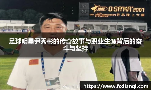 足球明星尹秀彬的传奇故事与职业生涯背后的奋斗与坚持